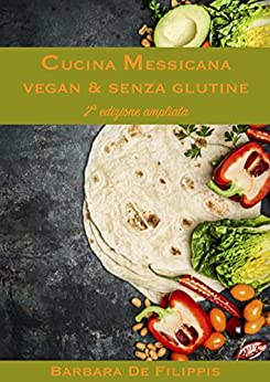 CUCINA MESSICANA VEGAN & SENZA GLUTINE: seconda edizione ampliata (CUCINA ETNICA VEGANA)