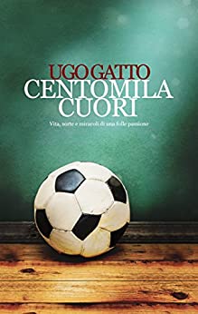 CENTOMILA CUORI: Vita, sorte e miracoli di una folle passione