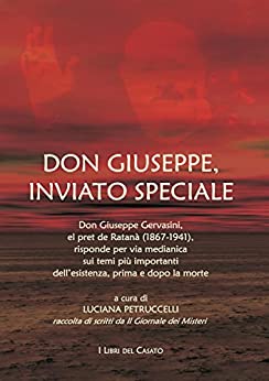 Don Giuseppe, inviato speciale: Don Giuseppe Gervasini, el Pret de Ratanà (1867-1941) risponde per via medianica sui temi più importanti dell’esistenza, prima e dopo la morte