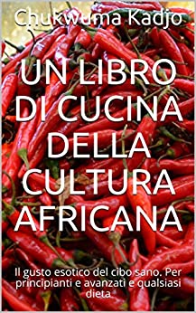 Un libro di cucina della cultura africana: Il gusto esotico del cibo sano. Per principianti e avanzati e qualsiasi dieta