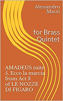 AMADEUS suite 5. Ecco la marcia from Act 3 of LE NOZZE DI FIGARO: for Brass Quintet