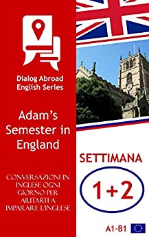 Ogni giorno parla inglese per aiutarti a imparare l’inglese – Settimana 1/Settimana 2: Adam’s Semester in England (due settimane)