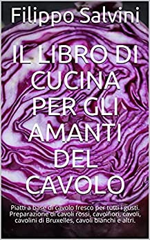 Il libro di cucina per gli amanti del cavolo: Piatti a base di cavolo fresco per tutti i gusti. Preparazione di cavoli rossi, cavolfiori, cavoli, cavolini di Bruxelles, cavoli bianchi e altri.