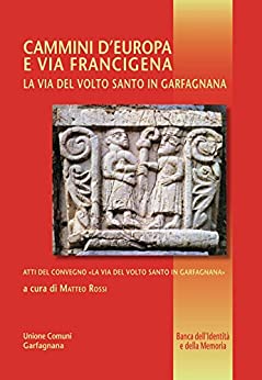 Cammini d’Europa e via Francigena: La via del Volto Santo in Garfagnana (Banca dell’identità e della memoria Vol. 24)