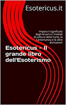 Esotericus – Il grande libro dell’Esoterismo: Impara il significato degli Arcani e I metodi di Lettura delle Carte, la Cartomanzia e le altre divinazioni