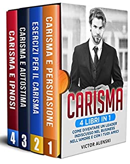 Carisma: 4 libri in 1 Come diventare un leader indiscusso nel business nell’amore e con i tuoi amici