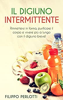 Il digiuno intermittente: Rimettersi in forma, purificare il corpo e vivere più a lungo con il digiuno breve! (Digiuno intermittente, digiuno part-time, … disintossicare, bodybuilding, metabolism)