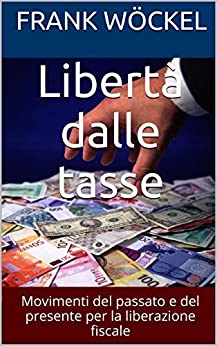 Libertà dalle tasse: Movimenti del passato e del presente per la liberazione fiscale (Collana politica e fisco Vol. 2)