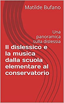 Il dislessico e la musica dalla scuola elementare al conservatorio: Una panoramica sulla dislessia