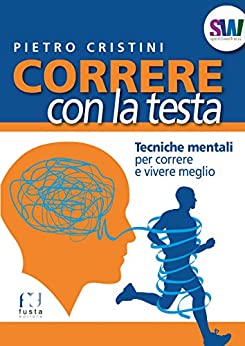 CORRERE CON LA TESTA: Tecniche mentali per correre e vivere meglio