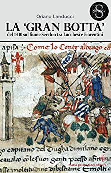 La “Gran Botta”: del 1430 sul fiume Serchio fra Lucchesi e Fiorentini (Storica Vol. 5)