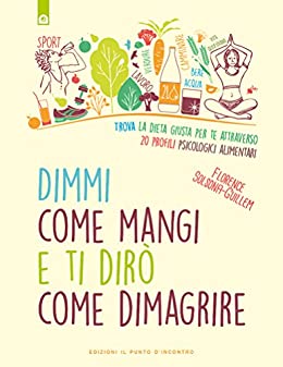 Dimmi come mangi e ti dirò come dimagrire: Trova la dieta giusta per te attraverso 20 profili psicologici alimentari