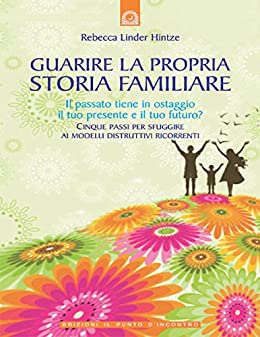 Guarire la propria storia familiare: Cinque passi per sfuggire ai modelli distruttivi ricorrenti. (Salute, benessere e psiche)