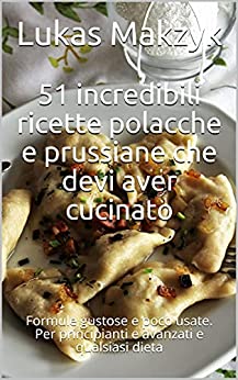 51 incredibili ricette polacche e prussiane che devi aver cucinato: Formule gustose e poco usate. Per principianti e avanzati e qualsiasi dieta