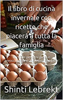 Il libro di cucina invernale con ricette che piacerà a tutta la famiglia: Formule per ogni gusto e preoccupazione. Delizioso, semplice e veloce