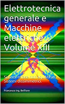 Elettrotecnica generale e Macchine elettriche Volume XIII: Sistemi trifase non equilibrati. - Sistemi dissimmetrici.