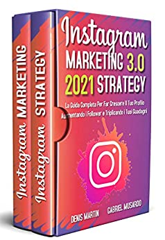 Instagram Marketing e Instagram Strategy 3.0,La Guida Completa Per Far Crescere Il Tuo Profilo Aumentando i Follower e Triplicando i Tuoi Guadagni