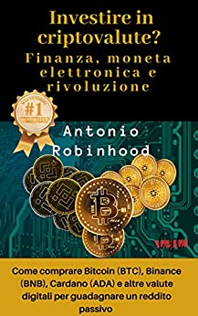 Investire in criptovalute? Finanza, moneta elettronica e rivoluzione: come comprare Bitcoin (BTC), Binance (BNB), Cardano (ADA) e altre valute digitali per guadagnare un reddito passivo