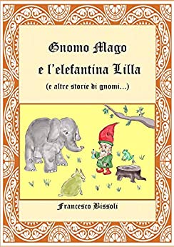 Gnomo Mago e l’elefantina Lilla (e altre storie di gnomi…): Un altro capitolo delle avventure di Gnomo Mago e Gnomo Ugo (Gnomo Ugo e i suoi amici)