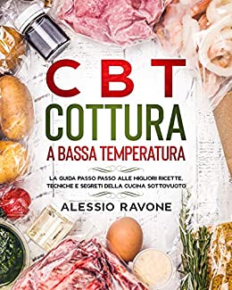 CBT Cottura a Bassa Temperatura: La guida passo passo alle migliori ricette, tecniche e segreti della cucina sottovuoto