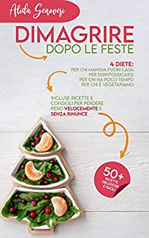 Dimagrire dopo le feste: 4 diete: per chi mangia fuori casa, per disintossicarsi, per chi ha poco tempo, per chi è vegetariano. Incluse ricette e consigli per perdere peso velocemente e senza rinunce