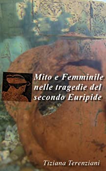 Mito e Femminile nelle tragedie del secondo Euripide