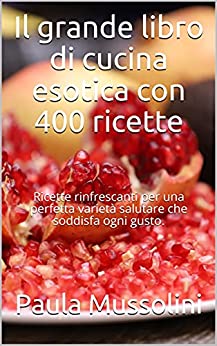 Il grande libro di cucina esotica con 400 ricette: Ricette rinfrescanti per una perfetta varietà salutare che soddisfa ogni gusto.