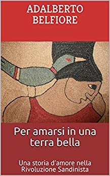 Per amarsi in una terra bella: Una storia d’amore nella Rivoluzione Sandinista