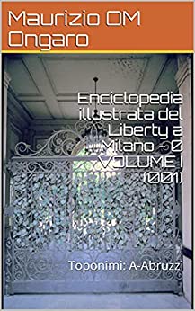 Enciclopedia illustrata del Liberty a Milano – 0 VOLUME I (001): Toponimi: A-Abruzzi