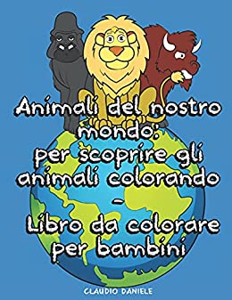 Animali del nostro mondo: per scoprire gli animali colorando – Libro da colorare per bambini: più di 50 animali da tutto il mondo compreso i domestici da colorare – Dai 5+ anni