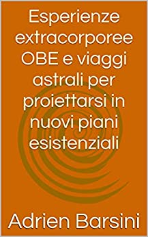 Esperienze extracorporee OBE e viaggi astrali per proiettarsi in nuovi piani esistenziali