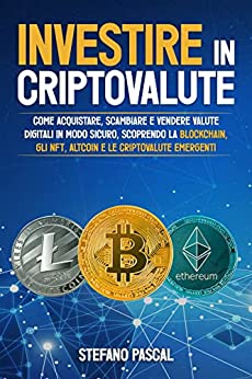 Investire in Criptovalute: Come Acquistare, Scambiare e Vendere Valute Digitali in Modo Sicuro, Scoprendo la Blockchain, gli NFT, Altcoin e le Criptovalute Emergenti.