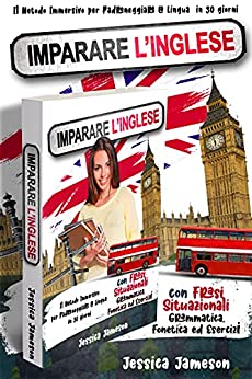Imparare l’Inglese: Il Metodo Immersivo per Padroneggiare la Lingua in 30 giorni con Frasi Situazionali, Grammatica, Fonetica ed Esercizi