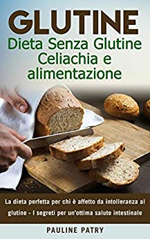 Glutine : Dieta Senza Glutine – Celiachia e alimentazione: La dieta perfetta per chi è affetto da intolleranza al glutine – I segreti per un’ottima salute … (Alimentazione Naturale e Salute)