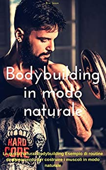 Bodybuilding in modo naturale: La guida Natural Bodybuilding Esempio di routine di allenamento per costruire i muscoli in modo naturale