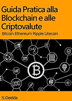 GUIDA PRATICA ALLA BLOCKCHAIN E ALLE CRIPTOVALUTE: Capire la tecnologia blockchain e le principali criptovalute: Bitcoin, Ethereum, Ripple, Litecoin.