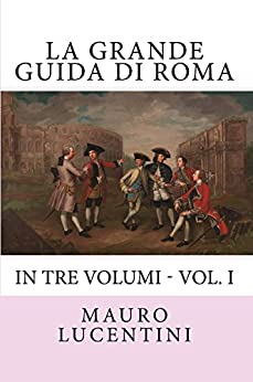 La Grande Guida di Roma: In tre volumi – Vol. I