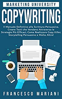 Copywriting: Il Manuale Definitivo alla Scrittura Persuasiva, Creare Testi che Vendano Attraverso le Strategie Più Efficaci, Realizzare Copy Killer, Storytelling Persuasivo e Molto Altro!