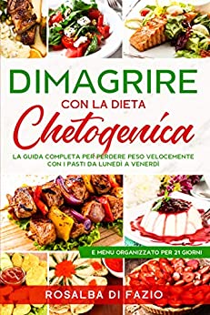 DIMAGRIRE con la dieta CHETOGENICA: La guida completa per perdere peso velocemente con i pasti pronti da lunedì a venerdì e menù organizzato per 21 giorni