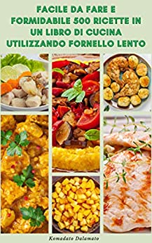 Facile Da Fare E Formidabile 500 Ricette In Un Libro Di Cucina Utilizzando Fornello Lento : Ricette Per Zuppe, Casseruola, Pollo, Pesce, Manzo, Carne, Verdure, Salsa, Dessert E Altro Ancora