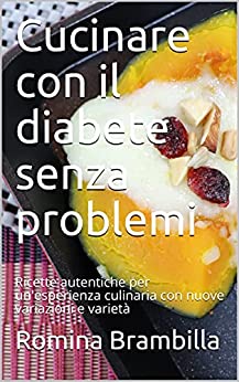 Cucinare con il diabete senza problemi: Ricette autentiche per un’esperienza culinaria con nuove variazioni e varietà