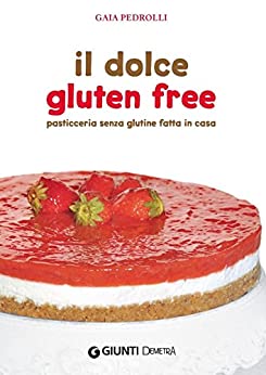 Il dolce gluten free: Pasticceria senza glutine fatta in casa