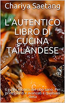 L’autentico libro di cucina tailandese: Il gusto esotico del cibo sano. Per principianti e avanzati e qualsiasi dieta