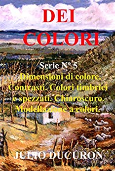 DEI COLORI: Dimensioni di colore. Contrasti. Colori timbrici e spezzati. (DEI COLORE Vol. 5)