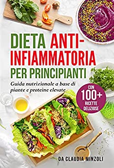 Dieta anti-infiammatoria per principianti : Guida nutrizionale a base di piante e proteine elevate (con 100+ ricette deliziose)