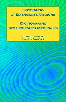 Dizionario di Emergenze Mediche / Dictionnaire des Urgences Médicales: Italiano - Francese / Italien - Francais
