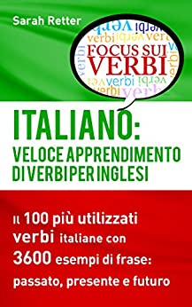 ITALIANO: VELOCE APPRENDIMENTO DI VERBI PER INGLESI: Il 100 più utilizzati verbi italiani con 3600 esempi de frase: passato, presente e futuro.