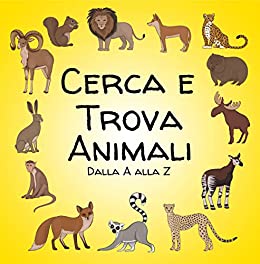 Cerca e trova animali: Un’attività divertente e giochi di indovinelli Libro per bambini dai 2 ai 5 anni -Libro attivo per bambini in età prescolare e bambini piccoli – Lettere Alfabeti dalla A alla Z