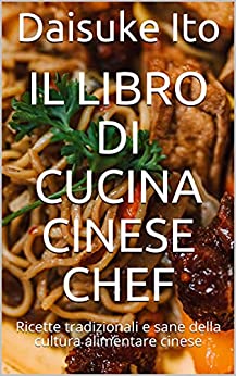 Il libro di cucina cinese chef: Ricette tradizionali e sane della cultura alimentare cinese