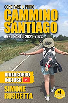 Come fare il Primo cammino di Santiago: la guida 2021-2022: La guida 2020-2021 al Cammino di Santiago: completa, semplice e aggiornata all’Anno Santo 2021-2022. Contiene accesso video guida.